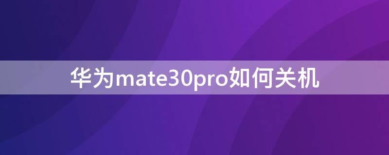 华为mate30pro如何关机（华为mate30pro如何关机重启）