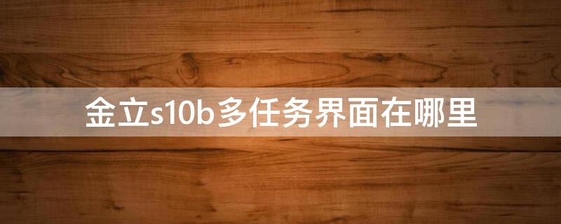 金立s10b多任务界面在哪里（金立s10分屏怎么开启）