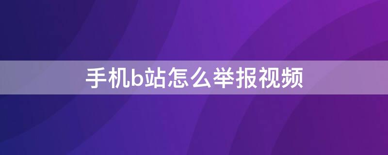 手机b站怎么举报视频（b站能举报视频）