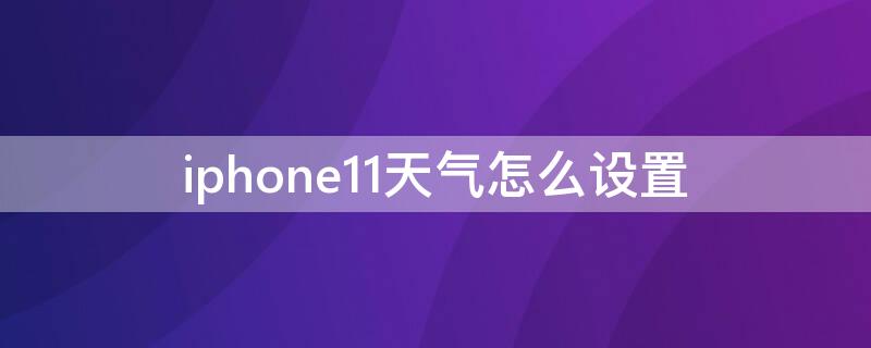 iPhone11天气怎么设置（iphone11天气怎么设置成摄氏度）