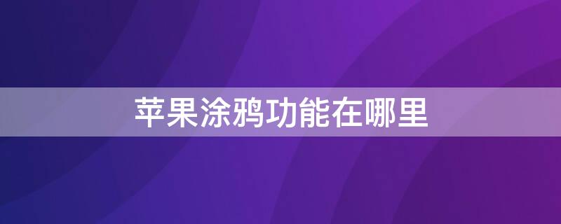 iPhone涂鸦功能在哪里 苹果手机的涂鸦功能在哪里