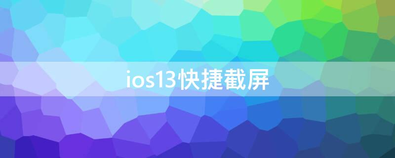 ios13快捷截屏（iphone13快捷截屏）