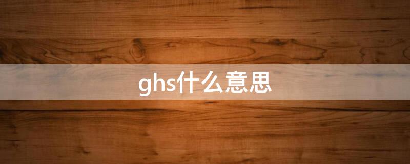 ghs什么意思（化学中ghs什么意思）