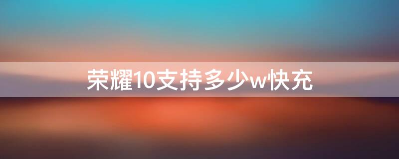 荣耀10支持多少w快充 荣耀10支持多少w快充手机