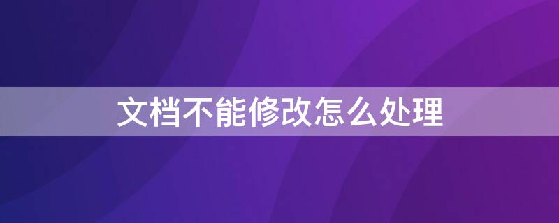 文档不能修改怎么处理（文档不能修改怎么处理呢）