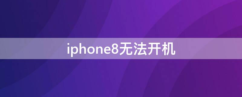 iPhone8无法开机 iphone8无法开机怎么办