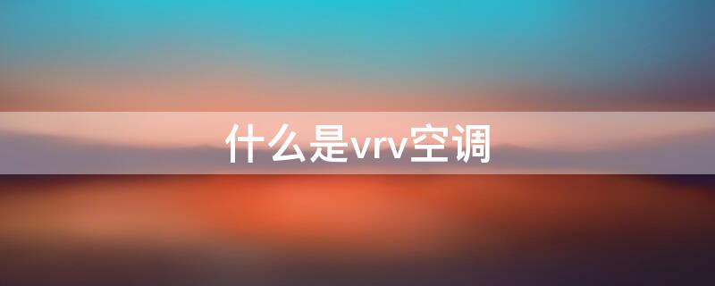 什么是vrv空调（空调vrc和vrv）