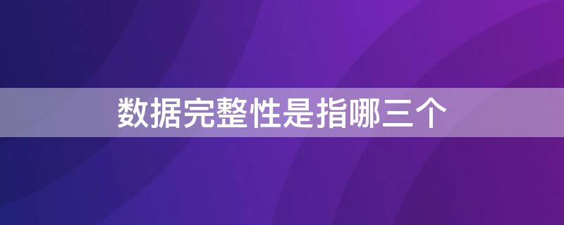 数据完整性是指哪三个（数据完整性是指哪三个机制）