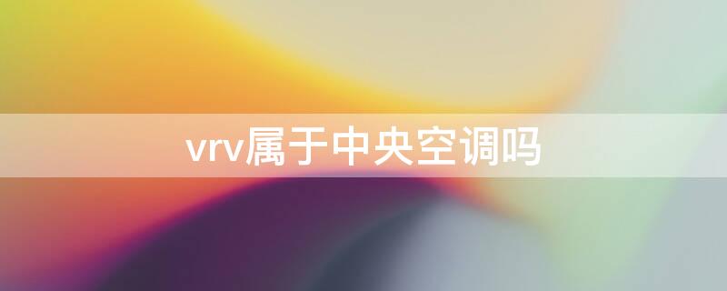 vrv属于中央空调吗 vrv是中央空调吗