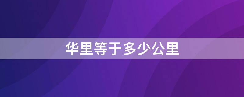 华里等于多少公里（300华里等于多少公里）