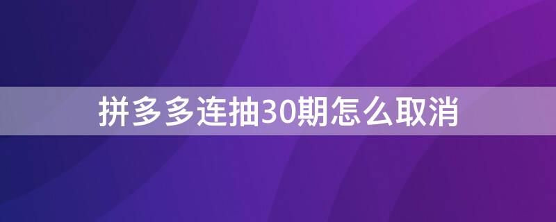 拼多多连抽30期怎么取消（拼多多连抽30期怎么取消订单）