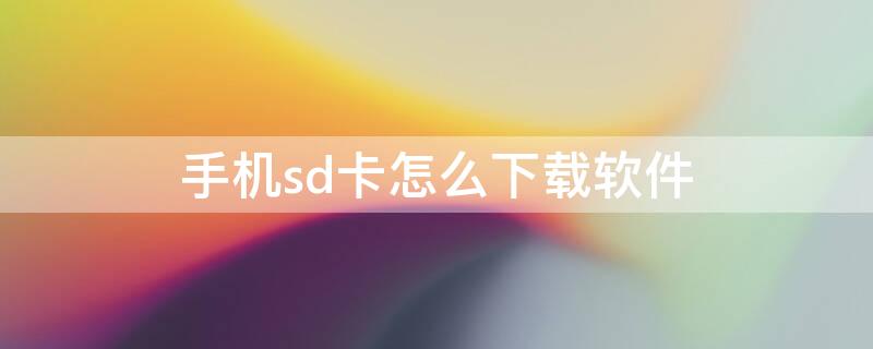 手机sd卡怎么下载软件 手机sd卡怎么下载软件视频