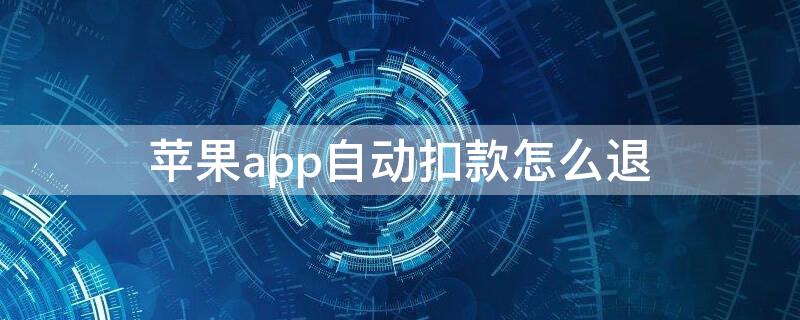 iPhoneapp自动扣款怎么退 苹果手机怎么退app自动扣款