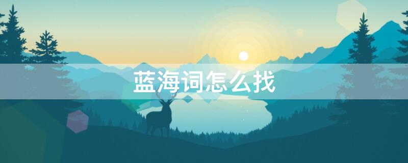 蓝海词怎么找（淘宝蓝海词怎么找）