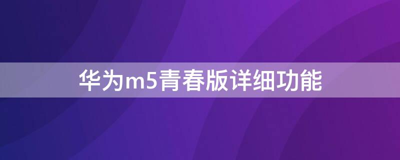 华为m5青春版详细功能（华为m5青春版功能介绍）