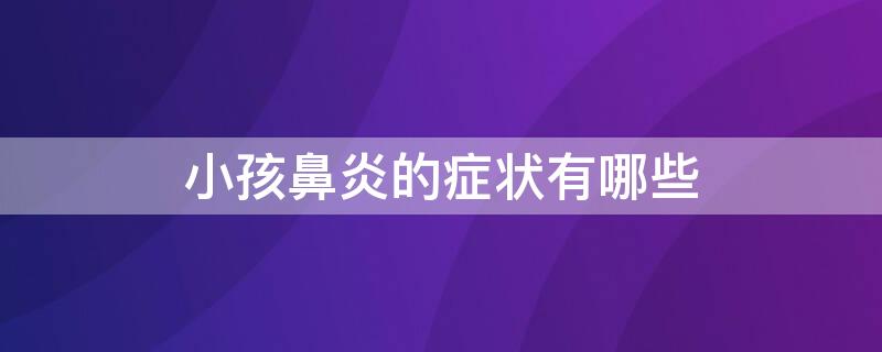 小孩鼻炎的症状有哪些 小孩鼻炎的症状有哪些表现形式