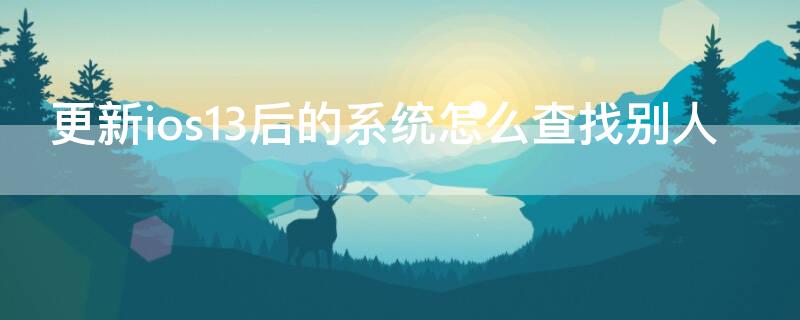 更新ios13后的系统怎么查找别人