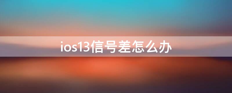 ios13信号差怎么办 ios13信号不稳定