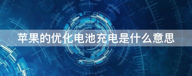 iPhone的优化电池充电是什么意思 苹果的优化电池充电是啥意思