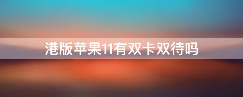 港版iPhone11有双卡双待吗 iphone11港版是双卡双待吗