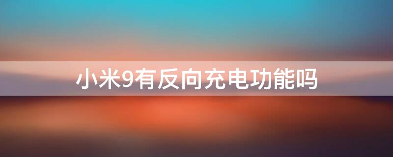 小米9有反向充电功能吗（小米9支持反向充电的功能吗）