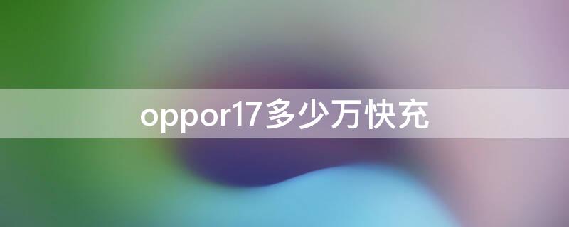 oppor17多少万快充 oppor17支持多大的快充