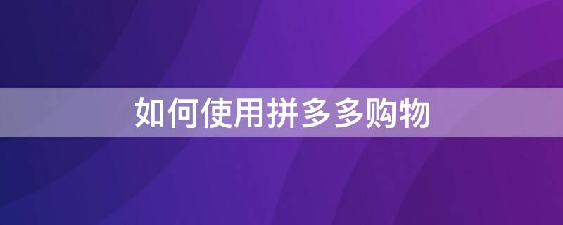 如何使用拼多多购物 如何使用拼多多购物券