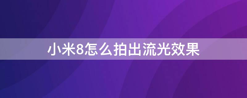 小米8怎么拍出流光效果 小米8怎么拍车流光影