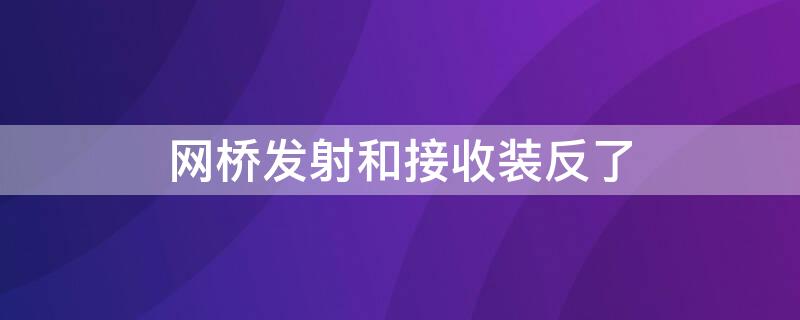 网桥发射和接收装反了 网桥接收端与发射端