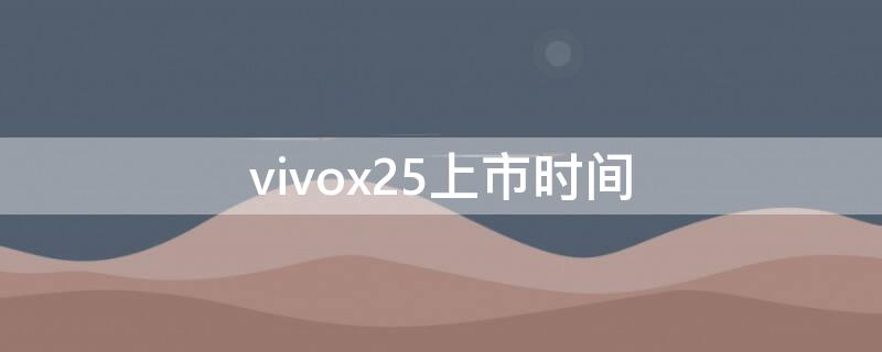 vivox25上市时间 vivox25手机价格多少钱