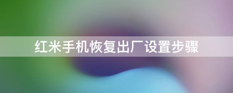 红米手机恢复出厂设置步骤 红米的手机怎么恢复出厂设置