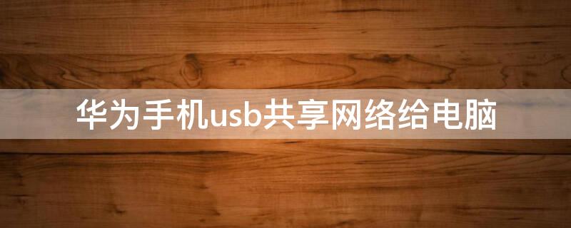 华为手机usb共享网络给电脑 华为手机USB共享网络给电脑,要流量吗