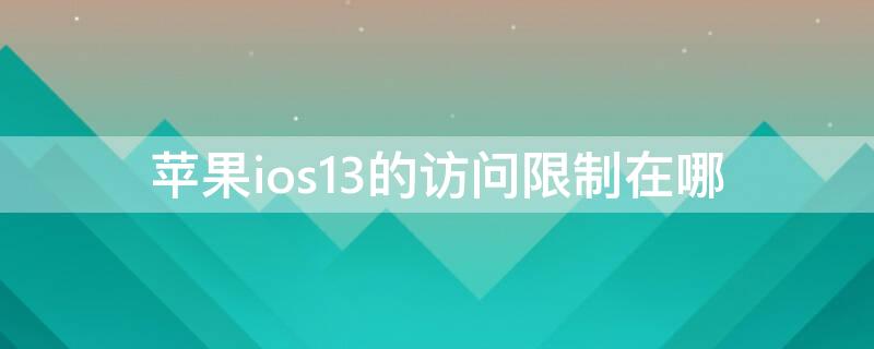 iPhoneios13的访问限制在哪 ios13.7访问限制在哪里