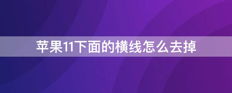 iPhone11下面的横线怎么去掉（怎么去掉iphone12下面的横线）