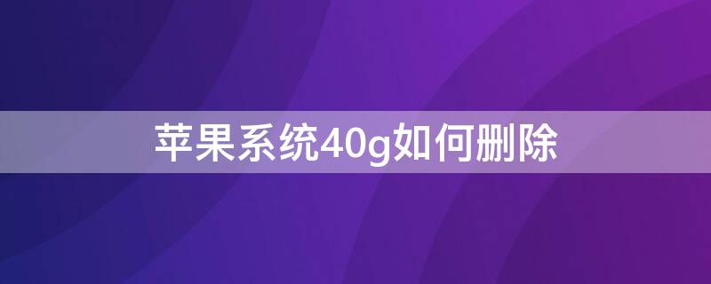 iPhone系统40g如何删除 苹果手机系统120g怎么删除