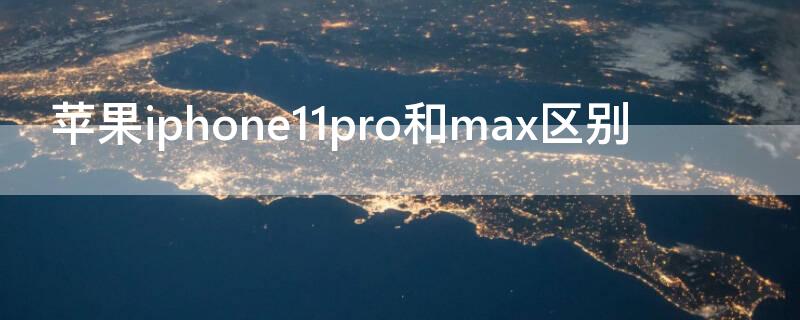 iPhoneiPhone11pro和max区别 iPhone11pro和max区别