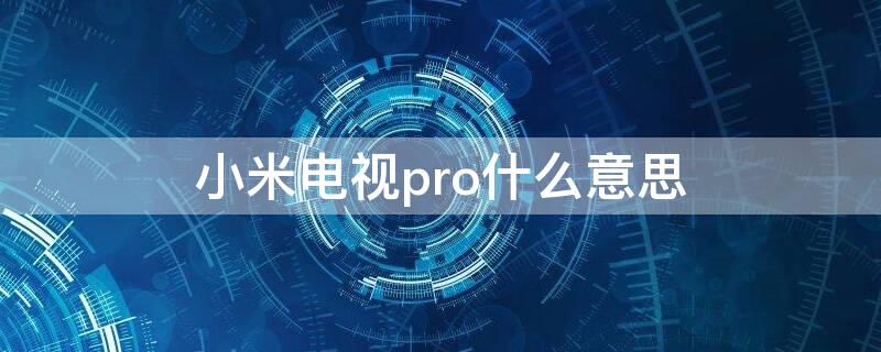 小米电视pro什么意思（小米电视pro啥意思）