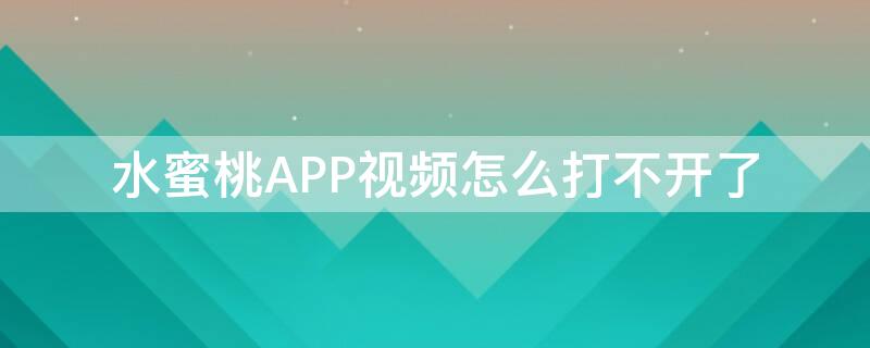 水蜜桃APP视频怎么打不开了 水蜜桃app下载显视频