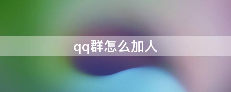 qq群怎么加人（怎样加群聊）