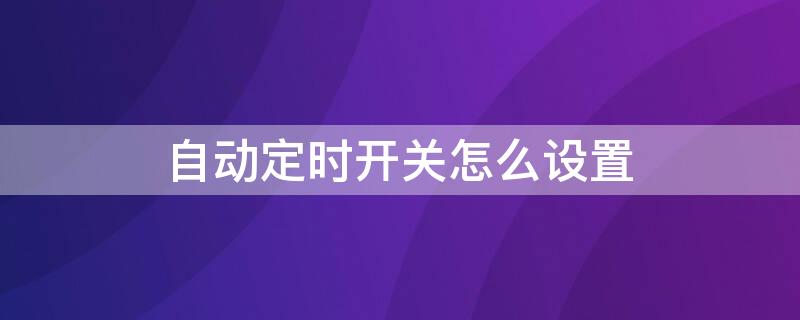 自动定时开关怎么设置 自动定时开关怎么设置时间长短