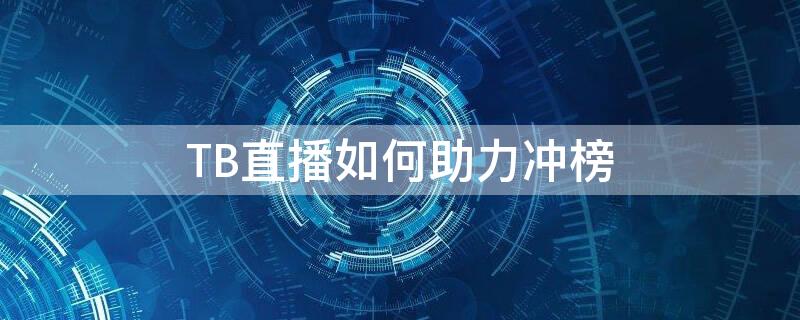 TB直播如何助力冲榜 淘宝直播间怎么冲榜加助力值