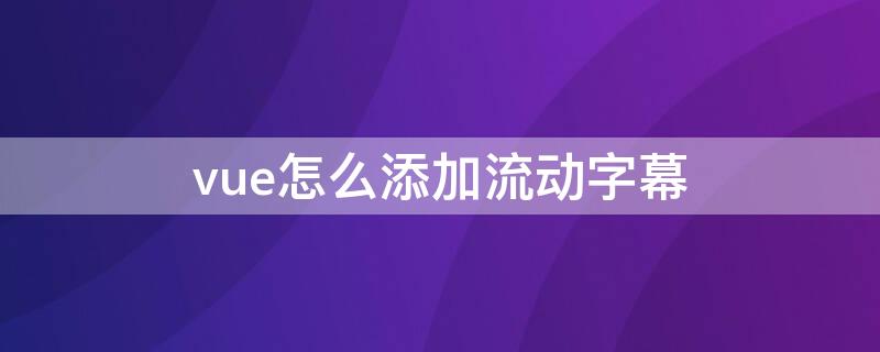 vue怎么添加流动字幕（怎么在vue加流动文字）