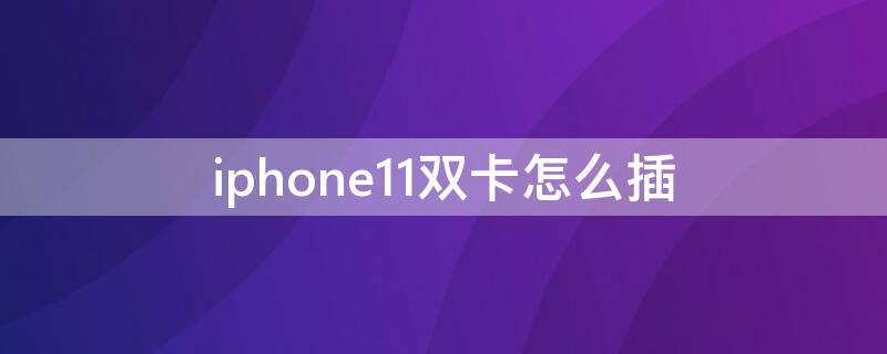 iPhone11双卡怎么插 apple11怎么插双卡