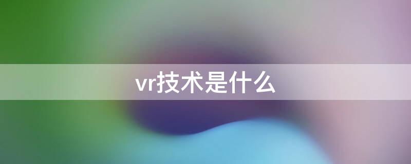 vr技术是什么（vr技术的应用）