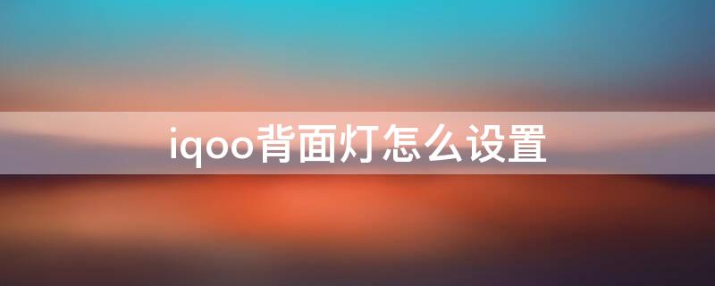 iqoo背面灯怎么设置 iqoo手机背面灯怎么亮