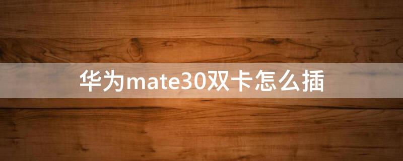 华为mate30双卡怎么插 华为mate30双卡插哪