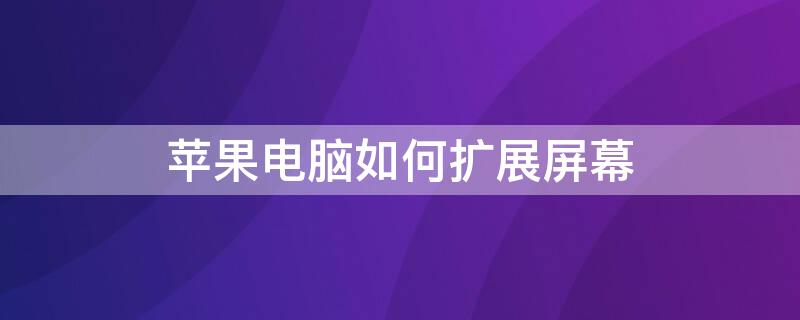 iPhone电脑如何扩展屏幕 苹果电脑如何扩展屏幕