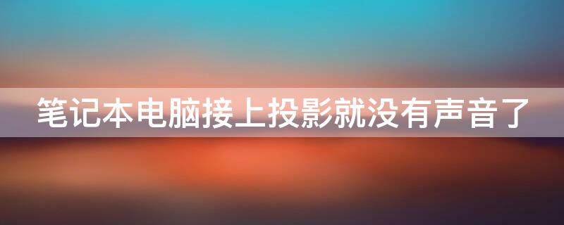 笔记本电脑接上投影就没有声音了 笔记本电脑接上投影就没有声音了咋回事