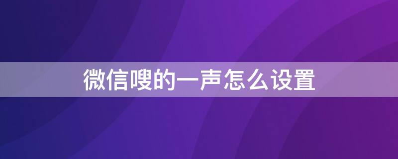 微信嗖的一声怎么设置（微信嗖的一声怎么开启）