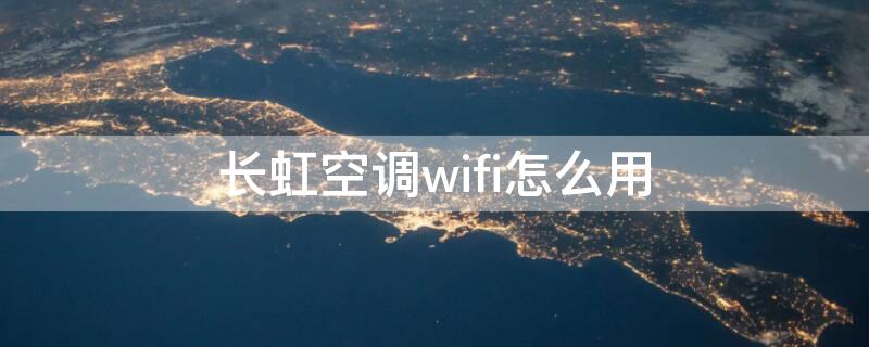 长虹空调wifi怎么用 长虹空调wifi怎么打开